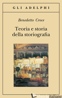 TEORIA E STORIA DELLA STORIOGRAFIA - CROCE BENEDETTO; GALASSO G. (CUR.)