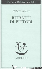 RITRATTI DI PITTORI - WALSER ROBERT; ECHTE B. (CUR.)