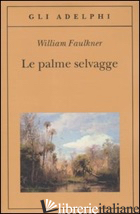 PALME SELVAGGE (LE) - FAULKNER WILLIAM; MATERASSI M. (CUR.)