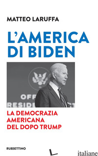 AMERICA DI BIDEN. LA DEMOCRAZIA AMERICANA DEL DOPO TRUMP (L') - LARUFFA MATTEO