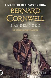 RE DEL NORD. LE STORIE DEI RE SASSONI (I) - CORNWELL BERNARD