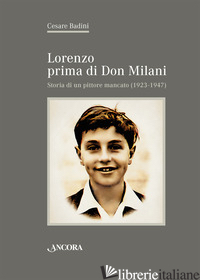 LORENZO PRIMA DI DON MILANI. STORIA DI UN PITTORE MANCATO (1923-1947) - BADINI CESARE