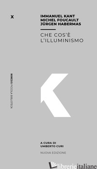 CHE COS'E' L'ILLUMINISMO - KANT IMMANUEL; HABERMAS JURGEN; FOUCAULT MICHEL; CURI U. (CUR.)