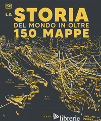 STORIA DEL MONDO IN OLTRE 150 MAPPE - AA.VV.