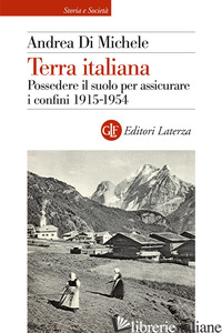 TERRA ITALIANA. POSSEDERE IL SUOLO PER ASSICURARE I CONFINI 1915-1954 - DI MICHELE ANDREA