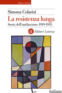 RESISTENZA LUNGA. STORIA DELL'ANTIFASCISMO 1919-1945 (LA) - COLARIZI SIMONA