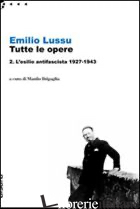 EMILIO LUSSU. TUTTE LE OPERE. VOL. 2: L'ESILIO ANTIFASCISTA 1927-1943 - LUSSU EMILIO; BRIGAGLIA M. (CUR.)