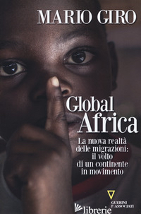 GLOBAL AFRICA. LA NUOVA REALTA' DELLE MIGRAZIONI: IL VOLTO DI UN CONTINENTE IN M - GIRO MARIO