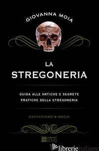 STREGONERIA. GUIDA ALLE ANTICHE E SEGRETE PRATICHE DELLA STREGONERIA (LA) - MOIA GIOVANNA