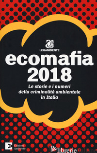 ECOMAFIA 2018. LE STORIE E I NUMERI DELLA CRIMINALITA' AMBIENTALE IN ITALIA - LEGAMBIENTE (CUR.)