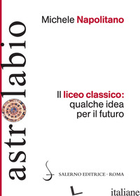 LICEO CLASSICO: QUALCHE IDEA PER IL FUTURO (IL) - NAPOLITANO MICHELE