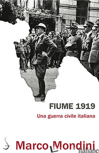 FIUME 1919. UNA GUERRA CIVILE ITALIANA - MONDINI MARCO
