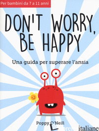 DON'T WORRY, BE HAPPY. UNA GUIDA PER SUPERARE L'ANSIA - O'NEILL POPPY