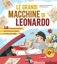 GRANDI MACCHINE DI LEONARDO. 40 INVENZIONI GENIALI: COM'ERANO UN TEMPO E COME SO - MOROSINOTTO DAVIDE; HILL CHRISTIAN