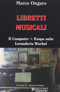 LIBRETTI MUSICALI. IL COMPUTER, ESOPO SUITE, LAVANDERIA WARHOL - ONGARO MARCO