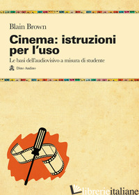 CINEMA: ISTRUZIONI PER L'USO. LE BASI DELL'AUDIOVISIVO A MISURA DI STUDENTE - BROWN BLAIN; VOLPI G. (CUR.)