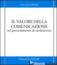 VALORE DELLA COMUNICAZIONE NEL PROCEDIMENTO DI MEDIAZIONE (IL) - BARBIERI CARLO L.