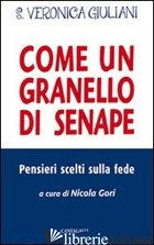 COME UN GRANELLO DI SENAPE. PENSIERI SCELTI SULLA FEDE - GIULIANI VERONICA (SANTA); GORI N. (CUR.)
