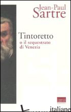 TINTORETTO O IL SEQUESTRATO DI VENEZIA - SARTRE JEAN-PAUL; SCANZIO F. (CUR.)