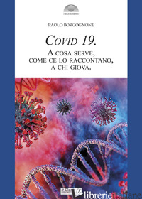 COVID 19. A COSA SERVE, COME CE LO RACCONTANO, A CHI GIOVA - BORGOGNONE PAOLO