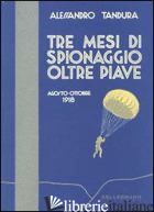 TRE MESI DI SPIONAGGIO OLTRE PIAVE. AGOSTO-OTTOBRE 1918 - TANDURA ALESSANDRO; TOFFOLI A. (CUR.)