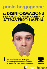DISINFORMAZIONE E LA FORMAZIONE DEL CONSENSO ATTRAVERSO I MEDIA (LA). VOL. 1: LA - BORGOGNONE PAOLO