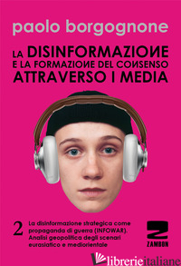 DISINFORMAZIONE E LA FORMAZIONE DEL CONSENSO ATTRAVERSO I MEDIA (LA). VOL. 2: LA - BORGOGNONE PAOLO