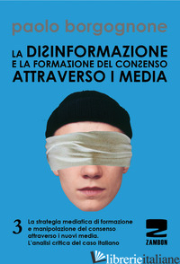 DISINFORMAZIONE E LA FORMAZIONE DEL CONSENSO ATTRAVERSO I MEDIA (LA). VOL. 3 - BORGOGNONE PAOLO