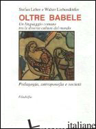 OLTRE BABELE. UN LINGUAGGIO COMUNE TRA LE DIVERSE CULTURE DEL MONDO - LEBER S. (CUR.); LIEBENDORFER W. (CUR.)