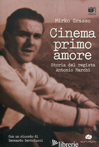 CINEMA PRIMO AMORE. STORIA DEL REGISTA ANTONIO MARCHI. CON DVD - GRASSO MIRKO