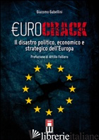 EUROCRACK. IL DISASTRO POLITICO, ECONOMICO E STRATEGICO DELL'EUROPA - GABELLINI GIACOMO