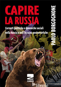 CAPIRE LA RUSSIA. CORRENTI POLITICHE E DINAMICHE SOCIALI NELLA RUSSIA E NELL'UCR - BORGOGNONE PAOLO