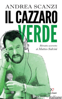 CAZZARO VERDE. RITRATTO SCORRETTO DI MATTEO SALVINI (IL) - SCANZI ANDREA