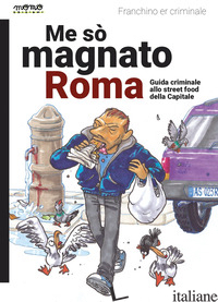 ME SO' MAGNATO ROMA. GUIDA CRIMINALE ALLO STREET FOOD DELLA CAPITALE - FRANCHINO ER CRIMINALE