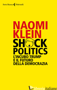 SHOCK POLITICS. L'INCUBO TRUMP E IL FUTURO DELLA DEMOCRAZIA -KLEIN NAOMI