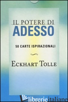 POTERE DI ADESSO. 50 CARTE ISPIRAZIONALI (IL) -TOLLE ECKHART