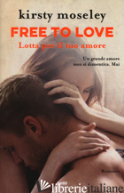FREE TO LOVE. LOTTA PER IL TUO AMORE -MOSELEY KIRSTY