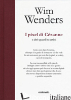 PIXEL DI CEZANNE E ALTRI SGUARDI SU ARTISTI (I) -WENDERS WIM; RESCHKE A. (CUR.)