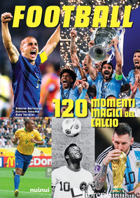 FOOTBALL. 120 MOMENTI MAGICI DEL CALCIO - BERTOLAZZI ALBERTO; TACCHINI ALESSANDRO; FONSATO STEFANO