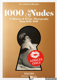 1000 NUDES. A HISTORY OF EROTIC PHOTOGRAPHY FROM 1839-1939. EDIZ. ITALIANA, SPAG - KOETZLE HANS-MICHAEL; SCHEID UWE