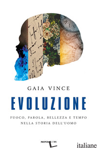 EVOLUZIONE. FUOCO, PAROLA, BELLEZZA E TEMPO NELLA STORIA DELL'UOMO - VINCE GAIA