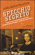 SPECCHIO SEGRETO. 1954-2014: SESSANT'ANNI DI TV, SESSANTA PERSONAGGI, SESSANTA I - DALLA VECCHIA ALDO