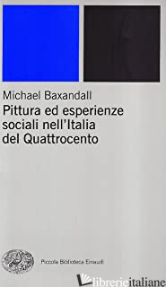 PITTURA ED ESPERIENZE SOCIALI NELL'ITALIA DEL QUATTROCENTO - BAXANDALL MICHAEL