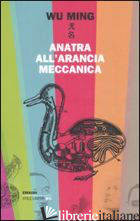 ANATRA ALL'ARANCIA MECCANICA. RACCONTI 2000-2010 - WU MING