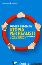 UTOPIA PER REALISTI. COME COSTRUIRE DAVVERO IL MONDO IDEALE - BREGMAN RUTGER