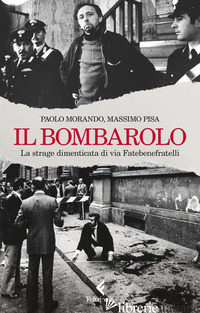 BOMBAROLO. LA STRAGE DIMENTICATA DI VIA FATEBENEFRATELLI (IL) - MORANDO PAOLO; PISA M.