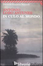 IN CULO AL MONDO - ANTUNES ANTONIO LOBO; DE LANCASTRE M. J. (CUR.)
