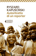 AUTORITRATTO DI UN REPORTER - KAPUSCINSKI RYSZARD; STRACZEK K. (CUR.)