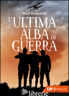 ULTIMA ALBA DI GUERRA (L') - DOWSWELL PAUL