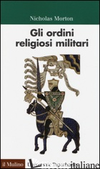 ORDINI RELIGIOSI MILITARI (GLI) - MORTON NICHOLAS